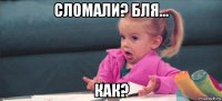 сломали? бля... как?