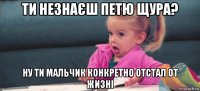 ти незнаєш петю щура? ну ти мальчик конкретно отстал от жизні