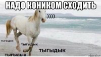 надо коником сходить 