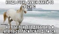 когда очень нужен какой-то ресурс но тебе лень его добывать и кто-то согласился поделится