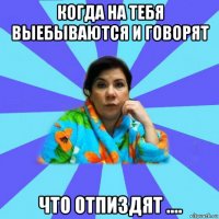 когда на тебя выебываются и говорят что отпиздят ....