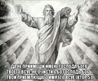  да не приимеши имене господа бога твоего всуе: не очистиъ бо господь богъ твой приемлющаго имя его всуе (втор.5)
