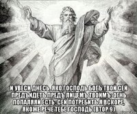  и увеси днесь, яко господь богъ твой сей предъидетъ предъ лицемъ твоимъ: огнь попаляяй есть: сей потребитъ я вскоре, якоже рече тебе господь (втор.9)