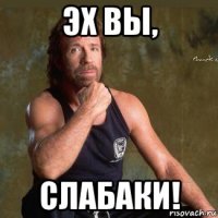 эх вы, слабаки!