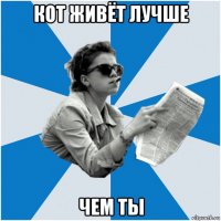 кот живёт лучше чем ты