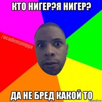 кто нигер?я нигер? да не бред какой то