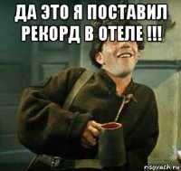 да это я поставил рекорд в отеле !!! 