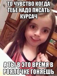 то чувство когда тебе надо писать курсач а ты в это время в роялочке гоняешь