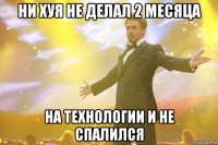 ни хуя не делал 2 месяца на технологии и не спалился