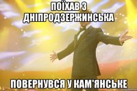 поїхав з дніпродзержинська повернувся у кам'янське