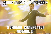 денис ты самый лучший)♥ я сильно_сильно тебя люблю...))*