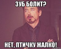 зуб болит? нет, птичку жалко!