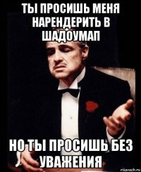 ты просишь меня нарендерить в шадоумап но ты просишь без уважения