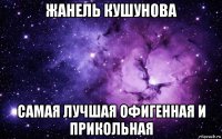 жанель кушунова самая лучшая офигенная и прикольная