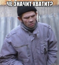 че значит хватит? 