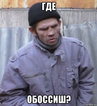 где обоссиш?