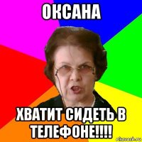 оксана хватит сидеть в телефоне!!!!