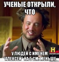 ученые открыли, что у людей с именем "алексей" на 5 см. меньше