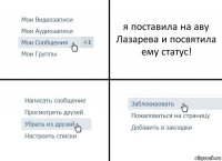 я поставила на аву Лазарева и посвятила ему статус!