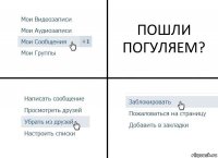 ПОШЛИ ПОГУЛЯЕМ?