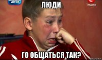 люди го общаться так?