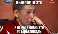 выключи это я не разрешаю это устанавливать