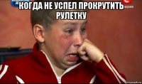когда не успел прокрутить рулетку 