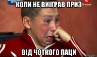 коли не виіграв приз від чоткого паци