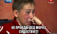  не провда! дед мороз существует!