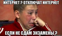 интернет ? отключат интернет если не сдам экзамены ?