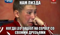нам пизда когда leo зашол на сервер со своими друзьями
