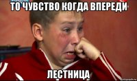 то чувство когда впереди лестница