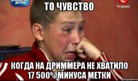 то чувство когда на дриммера не хватило 17 500% минуса метки