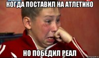 когда поставил на атлетико но победил реал