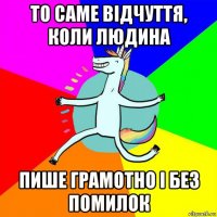 то саме відчуття, коли людина пише грамотно і без помилок