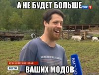 а не будет больше ваших модов