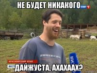 не будет никакого дайжуста, ахахаах?