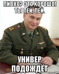 пивко? это хорошо! ты пей, пей. универ подождёт