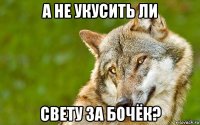 а не укусить ли свету за бочёк?