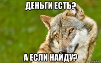 деньги есть? а если найду?