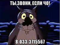 ты,звони, если чо! 8-033-3715567