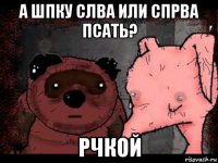 а шпку слва или спрва псать? рчкой