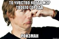 то чувство когда мэр твоего города ройзман