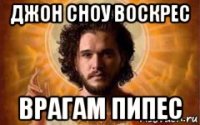 джон сноу воскрес врагам пипес