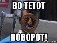 во тетот поворот!