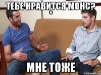 тебе нравится монс? мне тоже