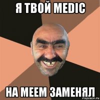 я твой medic на meem заменял