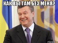 как вы там без меня? 