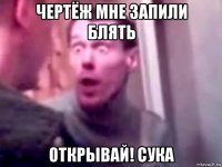 чертёж мне запили блять открывай! сука