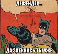 дефендер... да заткнись ты уже